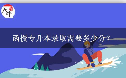 函授專升本錄取需要多少分？