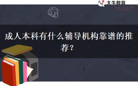 成人本科有什么輔導機構(gòu)靠譜的推薦？