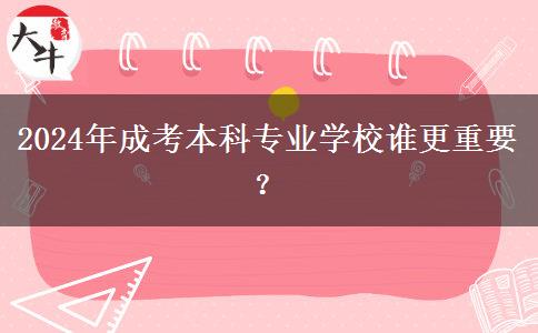 2024年成考本科專業(yè)學(xué)校誰更重要？
