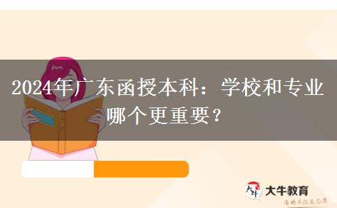 2024年廣東函授本科：學校和專業(yè)哪個更重要？