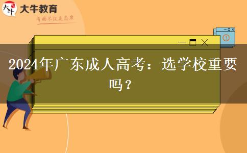2024年廣東成人高考：選學(xué)校重要嗎？