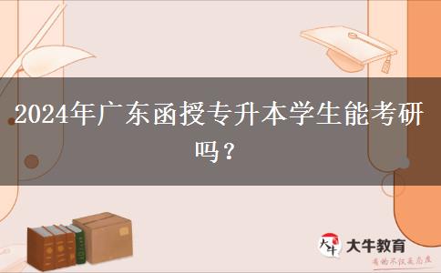 2024年廣東函授專(zhuān)升本學(xué)生能考研嗎？