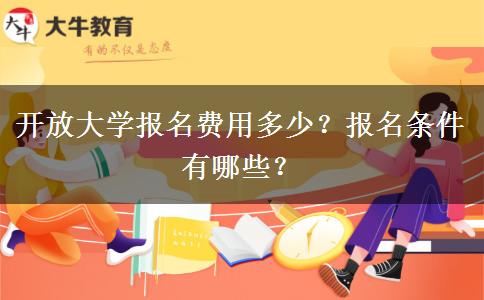 開放大學(xué)報(bào)名費(fèi)用多少？報(bào)名條件有哪些？