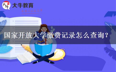 國家開放大學(xué)繳費(fèi)記錄怎么查詢？