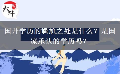 國開學(xué)歷的尷尬之處是什么？是國家承認(rèn)的學(xué)歷嗎？