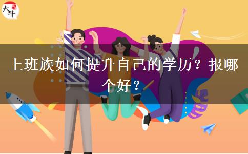 上班族如何提升自己的學(xué)歷？報哪個好？