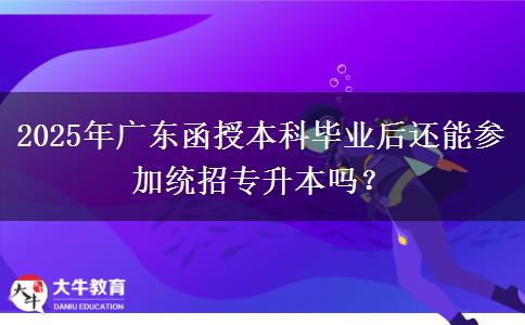 2025年廣東函授本科畢業(yè)后還能參加統(tǒng)招專升本嗎？