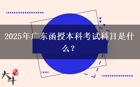 2025年廣東函授本科考試科目是什么？