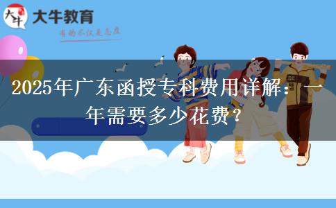2025年廣東函授?？瀑M用詳解：一年需要多少花費？