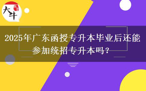 2025年廣東函授專升本畢業(yè)后還能參加統(tǒng)招專升本嗎？