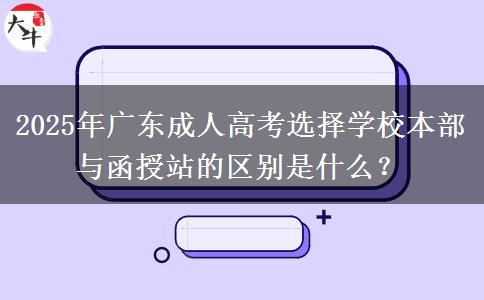 2025年廣東成人高考選擇學(xué)校本部與函授站的區(qū)別是什么？