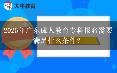 2025年廣東成人教育專(zhuān)科報(bào)名需要滿足什么條件？