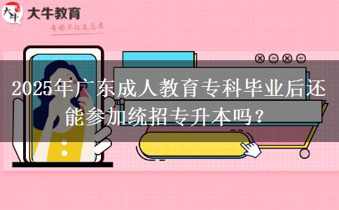 2025年廣東成人教育?？飘厴I(yè)后還能參加統(tǒng)招專升本嗎？