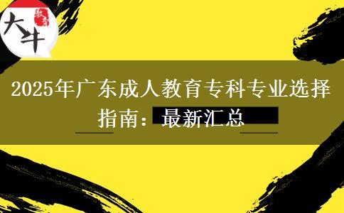 2025年廣東成人教育?？茖I(yè)選擇指南：最新匯總