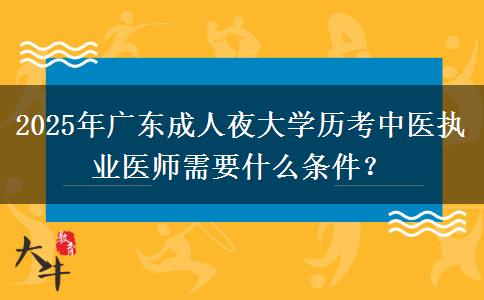 2025年廣東成人夜大學(xué)歷考中醫(yī)執(zhí)業(yè)醫(yī)師需要什么條件？
