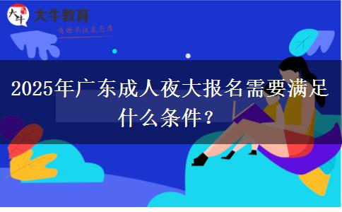 2025年廣東成人夜大報名需要滿足什么條件？