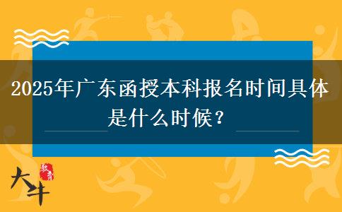 2025年廣東函授本科報(bào)名時(shí)間具體是什么時(shí)候？
