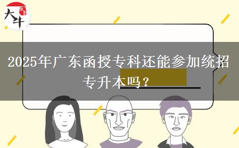 2025年廣東函授?？七€能參加統(tǒng)招專升本嗎？