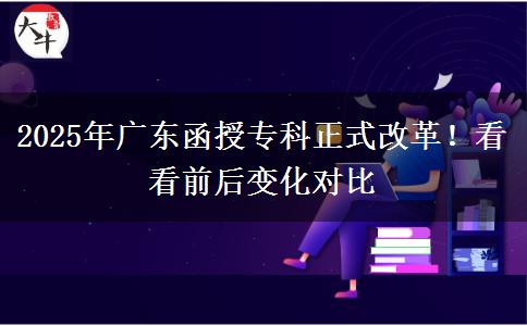 2025年廣東函授?？普礁母?！看看前后變化對比