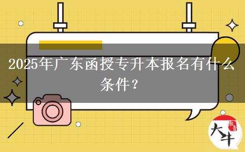 2025年廣東函授專(zhuān)升本報(bào)名有什么條件？