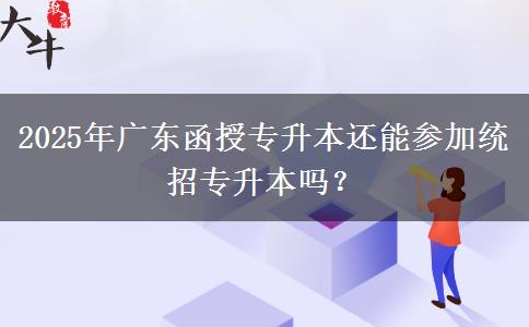 2025年廣東函授專升本還能參加統(tǒng)招專升本嗎？
