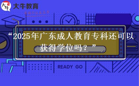 &ldquo;2025年廣東成人教育專科還可以獲得學(xué)位嗎？&rdquo;