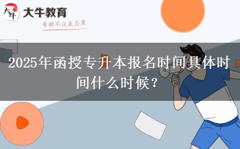 2025年函授專升本報名時間具體時間什么時候？