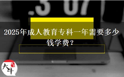 2025年成人教育專科一年需要多少錢學(xué)費(fèi)？
