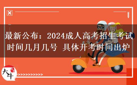 最新公布：2024成人高考招生考試時(shí)間幾月幾號(hào) 具體開(kāi)考時(shí)間出爐