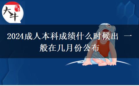 2024成人本科成績什么時候出 一般在幾月份公布