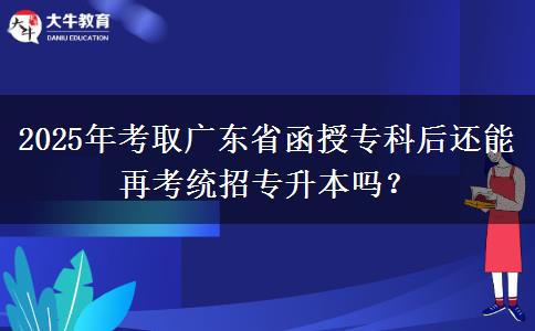 2025年考取廣東省函授專(zhuān)科后還能再考統(tǒng)招專(zhuān)升本嗎？