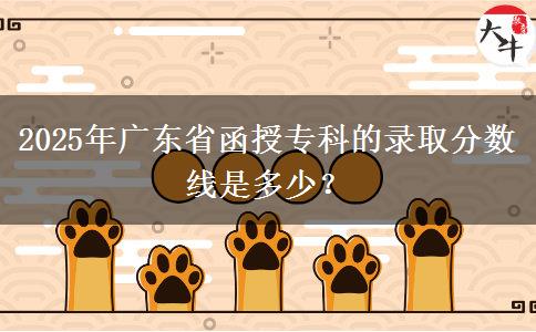 2025年廣東省函授?？频匿浫》?jǐn)?shù)線是多少？