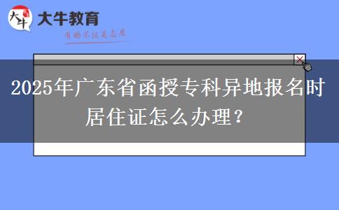 2025年廣東省函授?？飘惖貓竺麜r居住證怎么辦理？