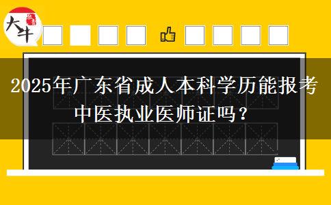 2025年廣東省成人本科學(xué)歷能報(bào)考中醫(yī)執(zhí)業(yè)醫(yī)師證嗎？