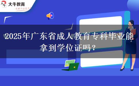 2025年廣東省成人教育?？飘厴I(yè)能拿到學位證嗎？