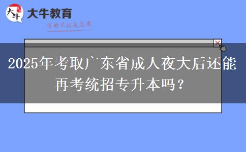 2025年考取廣東省成人夜大后還能再考統(tǒng)招專升本嗎？
