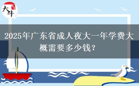 2025年廣東省成人夜大一年學(xué)費(fèi)大概需要多少錢？