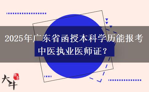 2025年廣東省函授本科學歷能報考中醫(yī)執(zhí)業(yè)醫(yī)師證？