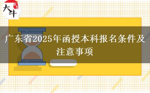 廣東省2025年函授本科報名條件及注意事項 廣東省2025年函授本科報名條件及注意事項