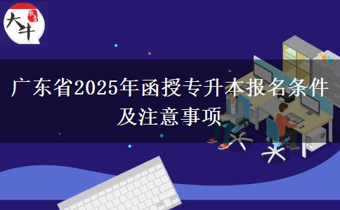 廣東省2025年函授專(zhuān)升本報(bào)名條件及注意事項(xiàng) 廣東省2025年函授專(zhuān)升本報(bào)名條件及注意事項(xiàng)