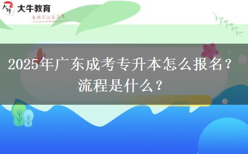 2025年廣東成考專升本怎么報名？流程是什么？