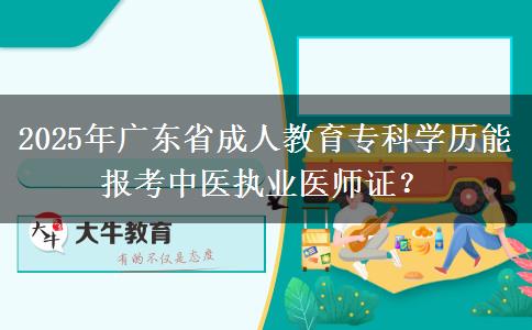 2025年廣東省成人教育?？茖W(xué)歷能報(bào)考中醫(yī)執(zhí)業(yè)醫(yī)師證？