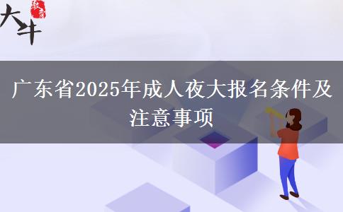 廣東省2025年成人夜大報名條件及注意事項(xiàng)