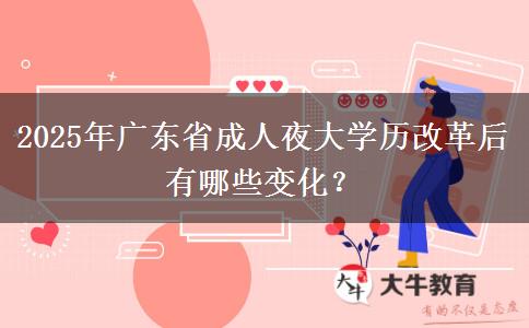 2025年廣東省成人夜大學(xué)歷改革后有哪些變化？