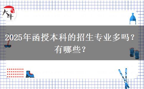 2025年函授本科的招生專業(yè)多嗎？有哪些？