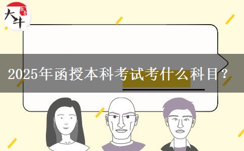 2025年函授本科考試考什么科目？