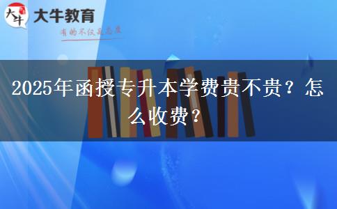 2025年函授專升本學費貴不貴？怎么收費？