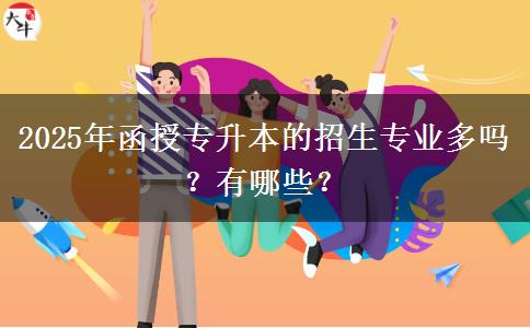 2025年函授專升本的招生專業(yè)多嗎？有哪些？