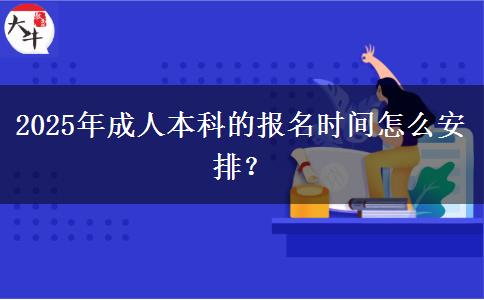 2025年成人本科的報(bào)名時(shí)間怎么安排？