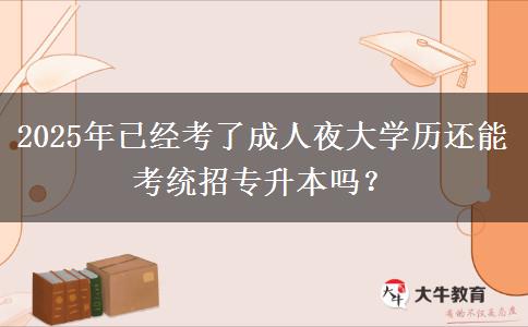 2025年已經(jīng)考了成人夜大學(xué)歷還能考統(tǒng)招專升本嗎？